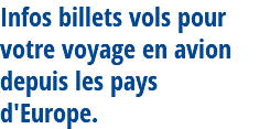 Infos billets vols pour votre voyage en avion depuis les pays d'Europe. 